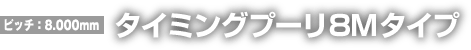 タイミングプーリ8Mタイプ